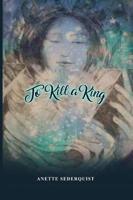 To Kill a King by Sederquist, Anette