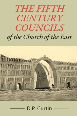 The Fifth Century Councils of the Church of the East by Curtin, D. P.