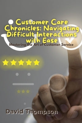Customer Care Chronicles: Mastering the Art of Customer Service by Thompson, David