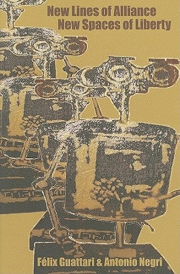 New Lines of Alliance, New Spaces of Liberty by Guattari, F&#195;&#169;lix