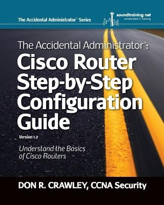 The Accidental Administrator: Cisco Router Step-by-Step Configuration Guide by Crawley, Don R.