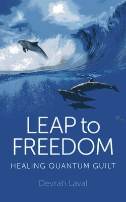 Leap to Freedom: Healing Quantum Guilt by Laval, Devrah