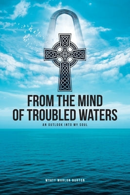 From the Mind of Troubled Waters: An Outlook Into My Soul by Burton, Wyatt Marlon