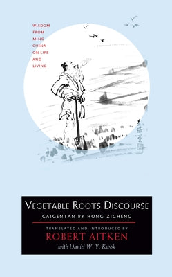 Vegetable Roots Discourse: Wisdom from Ming China on Life and Living by Zicheng, Hong