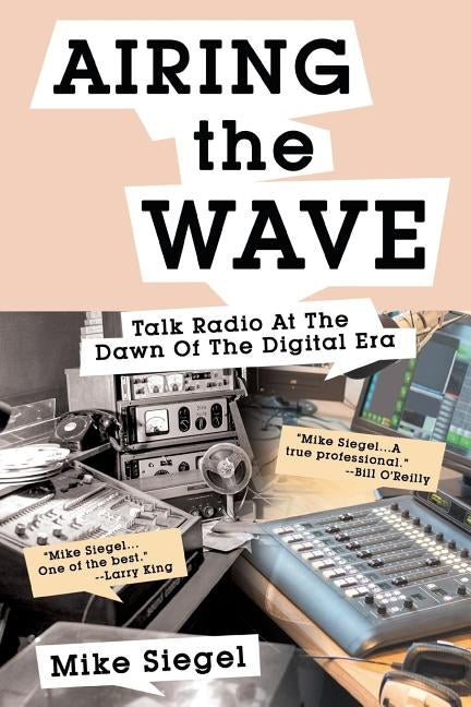 Airing the Wave: Talk Radio At The Dawn Of The Digital Era by Siegel, Mike
