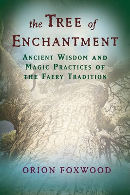 The Tree of Enchantment: Ancient Wisdom and Magic Practices of the Faery Tradition by Foxwood, Orion