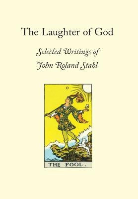 The Laughter of God: Selected Writings of John Roland Stahl by Stahl, John Roland