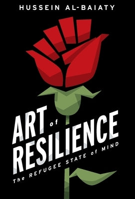Art of Resilience: The Refugee State of Mind by Al-Baiaty, Hussein