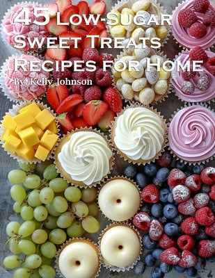 45 Low-Sugar Sweet Treats Recipes for Home by Johnson, Kelly
