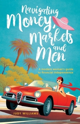 Navigating Money, Markets and Men: A modern woman's guide to financial independence by Williams, Judy