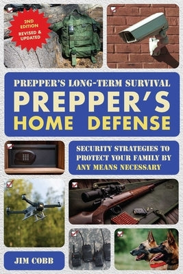 Prepper's Long-Term Survival: Prepper's Home Defense: Security Strategies to Protect Your Family by Any Means Necessary by Cobb, Jim