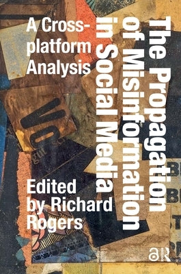 The Propagation of Misinformation in Social Media: A Cross-Platform Analysis by Rogers, Richard