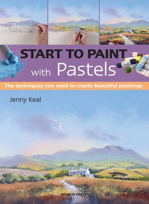 Start to Paint with Pastels: The Techniques You Need to Create Beautiful Paintings by Keal, Jenny