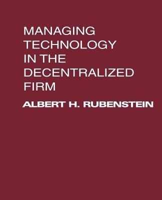 Managing Technology in the Decentralized Firm by Rubenstein, Albert H.