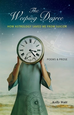 The Weeping Degree: How Astrology Saved Me From Suicide by Watt, Kelly