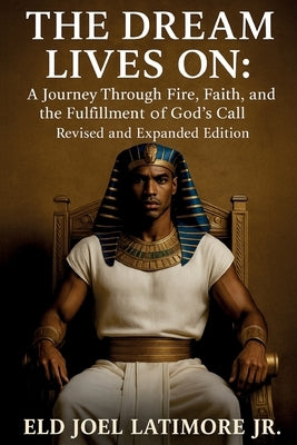 The Dream Lives On: A Journey Through Fire, Faith, and the Fulfillment of God's Call Revised and Expanded Edition by Latimore, Eld Joel