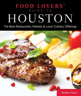Food Lovers' Guide To(r) Houston: The Best Restaurants, Markets & Local Culinary Offerings by Finan, Kristin