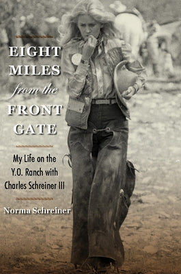 Eight Miles from the Front Gate: My Life on the Y.O. Ranch with Charles Schreiner III by Schreiner, Norma