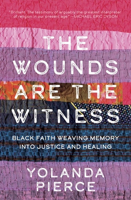 The Wounds Are the Witness: Black Faith Weaving Memory Into Justice and Healing by Pierce, Yolanda