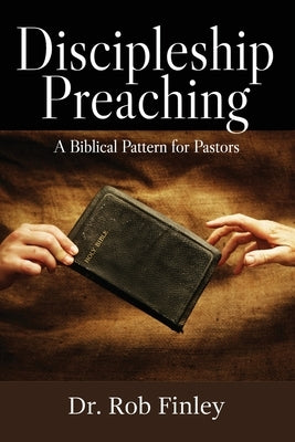 Discipleship Preaching: A Biblical Pattern for Pastors by Finley, Rob