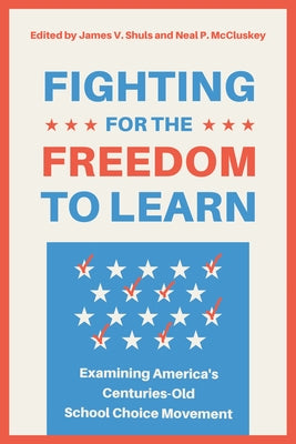 Fighting for the Freedom to Learn: Examining America's Centuries-Old School Choice Movement by McCluskey, Neal P.