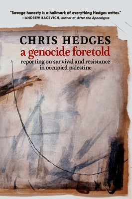 A Genocide Foretold: Reporting on Survival and Resistance in Occupied Palestine by Hedges, Chris