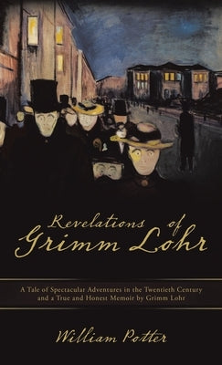 Revelations of Grimm Lohr: A Tale of Spectacular Adventures in the Twentieth Century and a True and Honest Memoir by Grimm Lohr by 