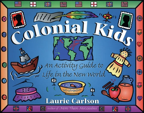 Colonial Kids: An Activity Guide to Life in the New World by Carlson, Laurie