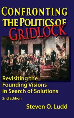 Confronting the Politics of Gridlock, Revisiting the Founding Visions in Search of Solutions by Ludd, Steven O.