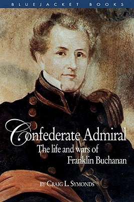 Confederate Admiral: The Life and Wars of Franklin Buchanan by Symonds, Craig L.