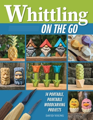 Whittling on the Go: 13 Easy-To-Learn Woodcarving Projects by Young, David