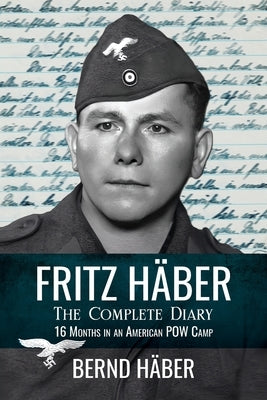 Fritz Häber, The Complete Diary: 16 Months in an American POW Camp by Häber, Bernd
