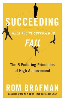 Succeeding When You're Supposed to Fail: The 6 Enduring Principles of High Achievement by Brafman, Rom