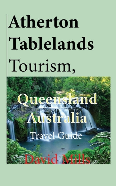 Atherton Tablelands Tourism, Queensland Australia: Travel Guide by Mills, David