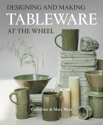 Designing and Making Tableware at the Wheel by West, Catherine