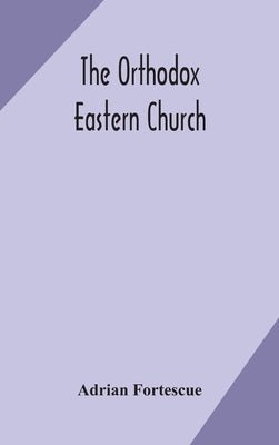 The Orthodox Eastern Church by Fortescue, Adrian
