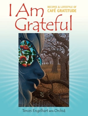 I Am Grateful: Recipes & Lifestyle of Cafe Gratitude by Engelhart, Terces