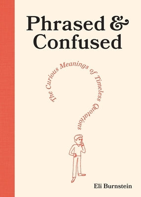 Phrased & Confused: The Curious Meanings of Timeless Quotations by Burnstein, Eli