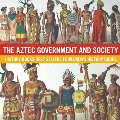 The Aztec Government and Society - History Books Best Sellers Children's History Books by Baby Professor