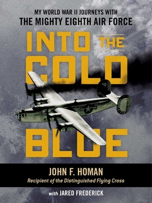 Into the Cold Blue: My World War II Journeys with the Mighty Eighth Air Force by Homan, John F.