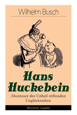 Hans Huckebein - Abenteuer des Unheil stiftenden Ungl?cksraben (Illustrierte Ausgabe): Eine Bildergeschichte des Autors von "Max und Moritz", "Plisch by Busch, Wilhelm