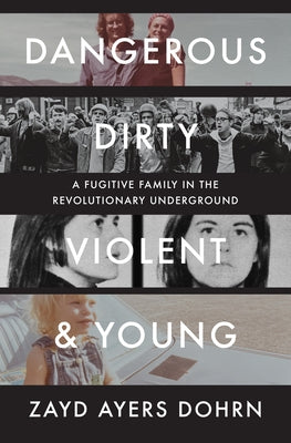 Dangerous, Dirty, Violent, and Young: A Fugitive Family in the Revolutionary Underground by Dohrn, Zayd Ayers