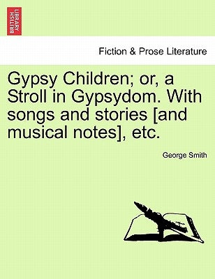 Gypsy Children; Or, a Stroll in Gypsydom. with Songs and Stories [And Musical Notes], Etc. by Smith, George