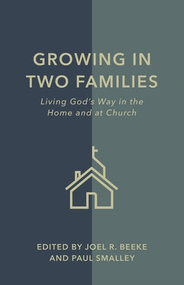 Growing in Two Families: Living God's Way in the Home and at Church by Beeke, Joel R.