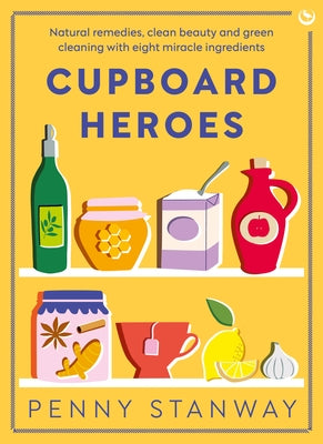 Cupboard Heroes: Natural Remedies, Clean Beauty and Green Cleaning with Eight Miracle Ingredients by Stanway, Penny