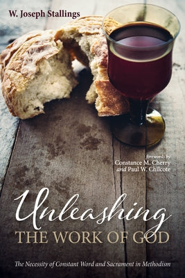 Unleashing the Work of God: The Necessity of Constant Word and Sacrament in Methodism by Stallings, W. Joseph