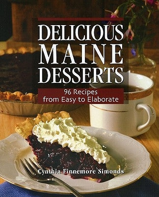 Delicious Maine Desserts: 108 Recipes, from Easy to Elaborate by Simonds, Cynthia Finnemore