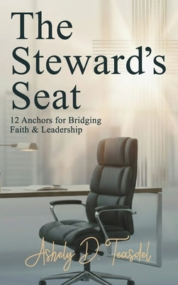 The Steward's Seat: 12 Anchors for Bridging Faith and Leadership by Teasdel, Ashely D.
