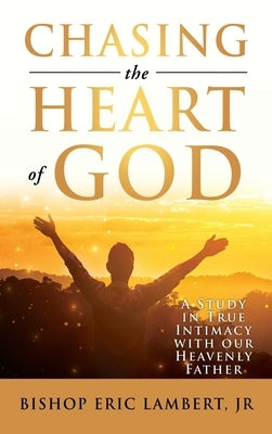 Chasing the Heart of God: A Study in True Intimacy with our Heavenly Father by Lambert, Bishop Eric, Jr.