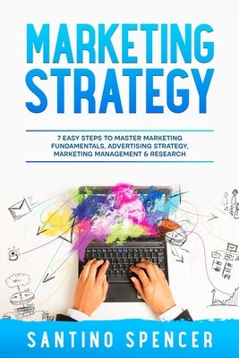 Marketing Strategy: 7 Easy Steps to Master Marketing Fundamentals, Advertising Strategy, Marketing Management & Research by Spencer, Santino